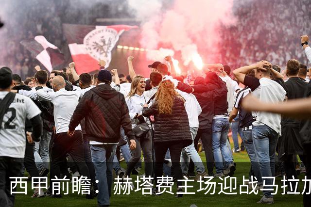 西甲前瞻：赫塔费主场迎战马拉加 保级关键战谁能打破僵局