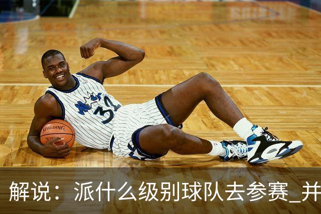 解说：派什么级别球队去参赛 并不是中国篮协能够单方面决定的