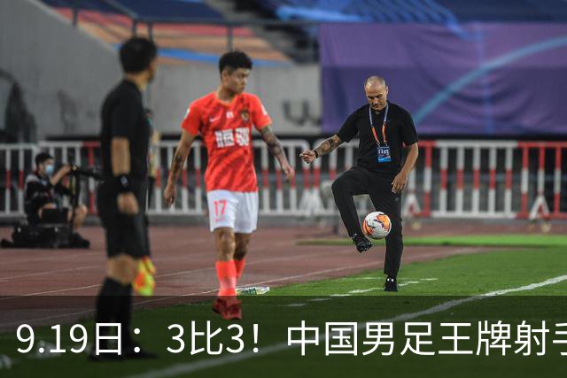 9.19日：3比3！中国男足王牌射手二进宫留洋西班牙在的联赛中爆发打入绝平进球